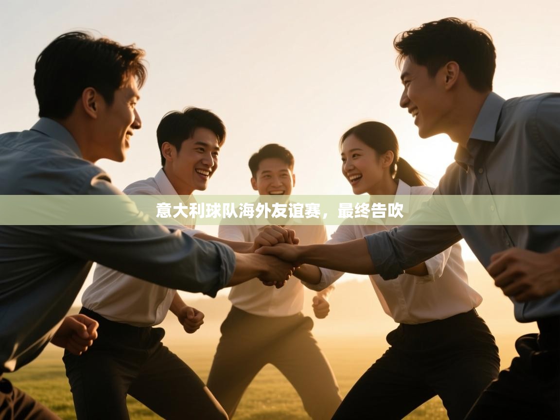 开云体育网络异常修复-意大利球队海外友谊赛，最终告吹