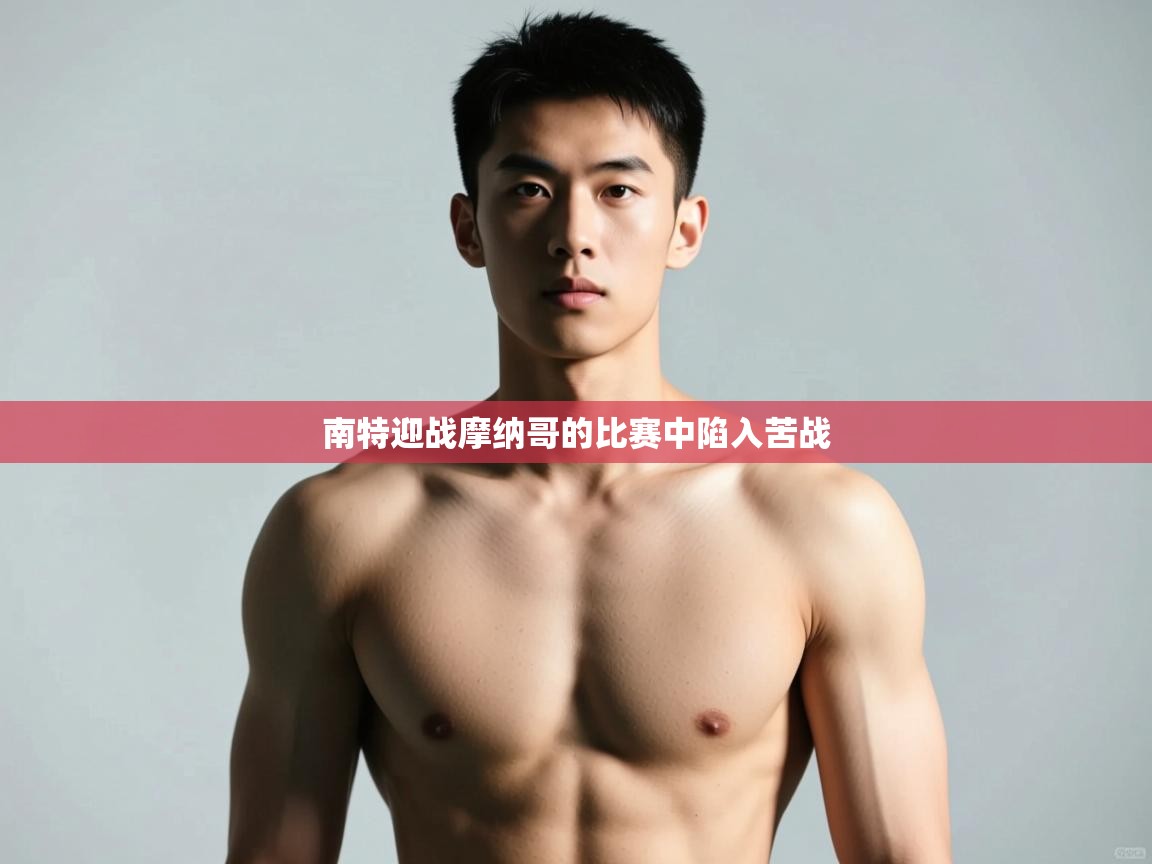 开云体育极速下载镜像-南特迎战摩纳哥的比赛中陷入苦战