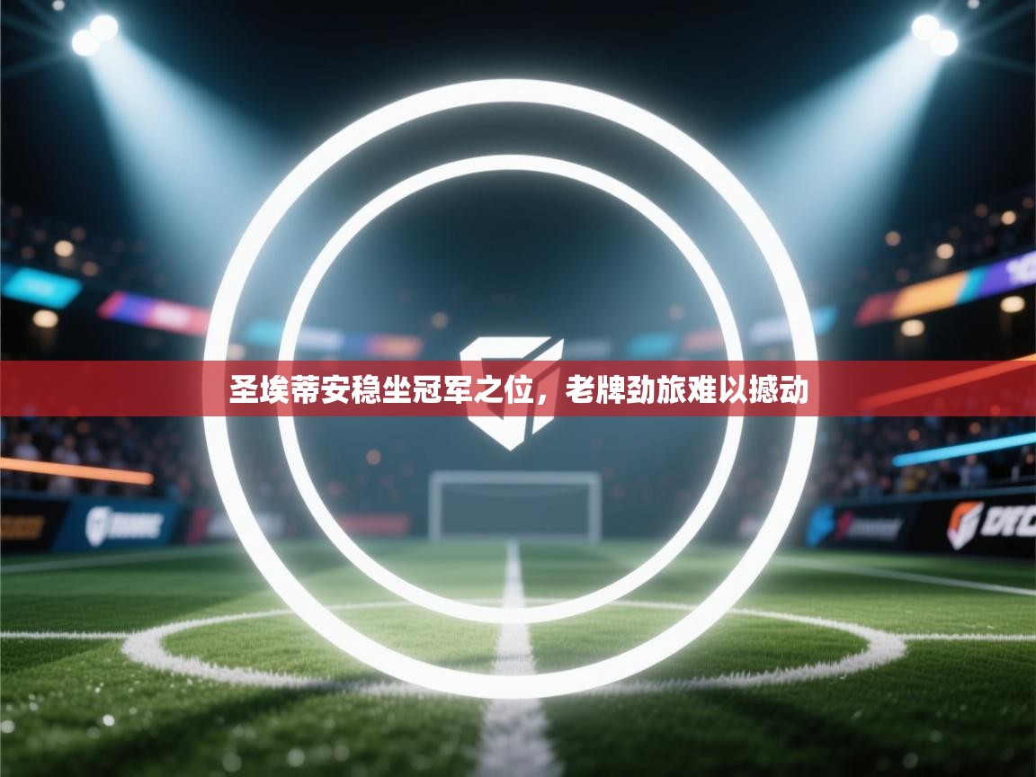 开云体育版本更新日志2025-圣埃蒂安稳坐冠军之位，老牌劲旅难以撼动