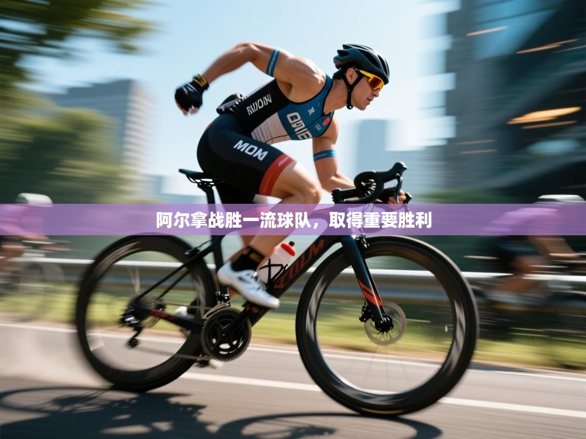 云开体育官网-阿尔拿战胜一流球队,取得重要胜利 第4张