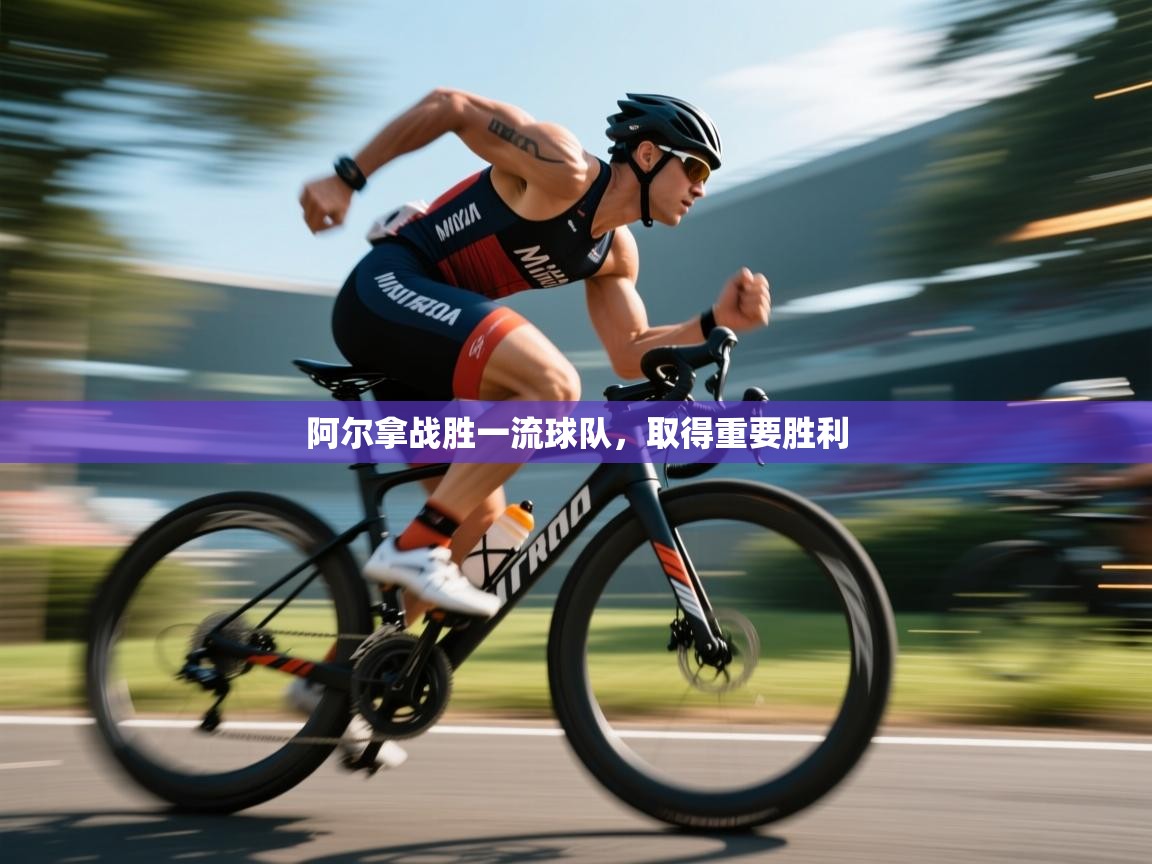 云开体育官网-阿尔拿战胜一流球队,取得重要胜利 第3张