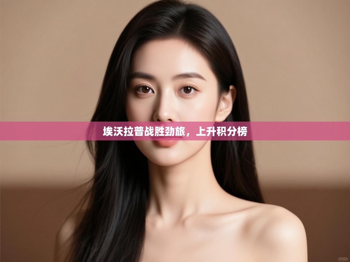 开云体育入口注册-埃沃拉普战胜劲旅，上升积分榜  第3张