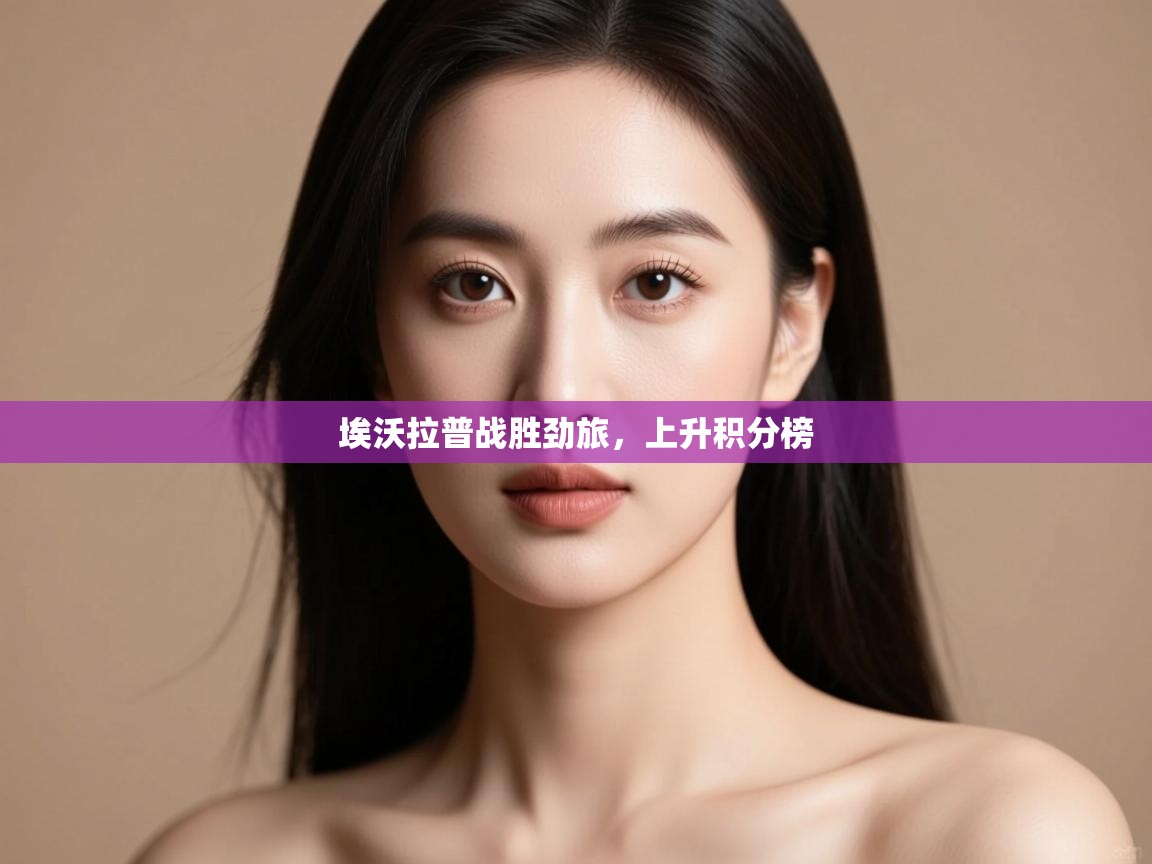 开云体育入口注册-埃沃拉普战胜劲旅，上升积分榜  第4张