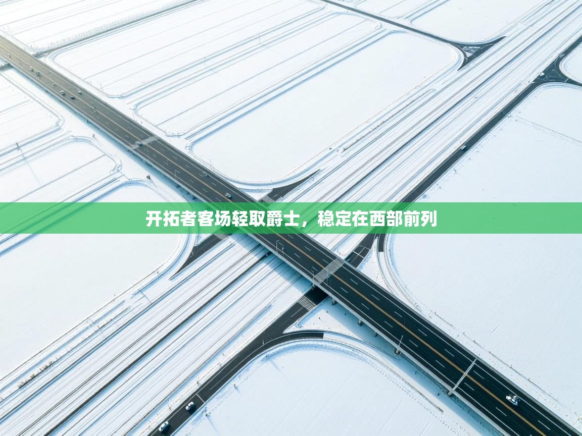 开云体育修改登录密码-开拓者客场轻取爵士，稳定在西部前列  第2张