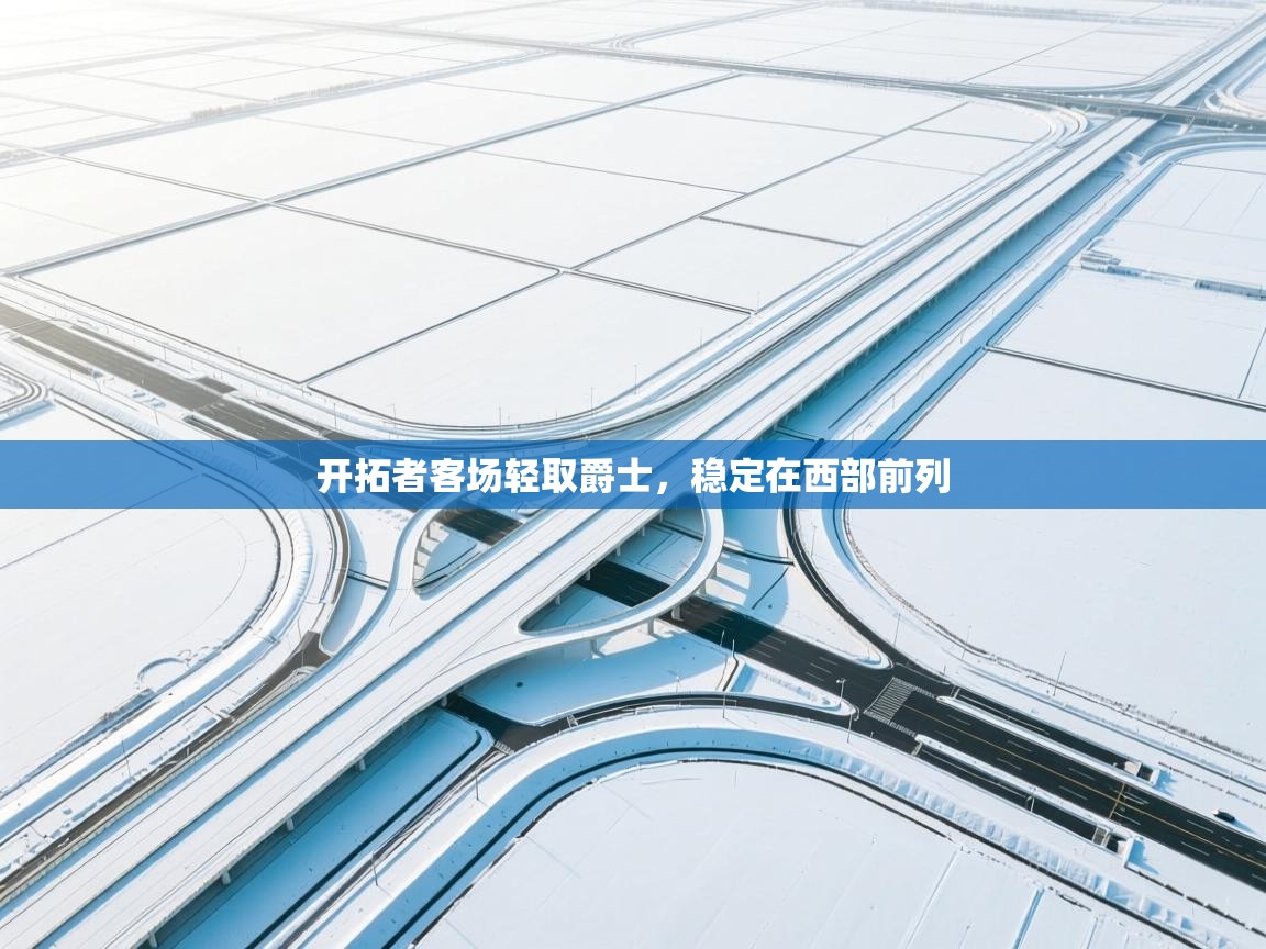 开云体育修改登录密码-开拓者客场轻取爵士，稳定在西部前列  第1张