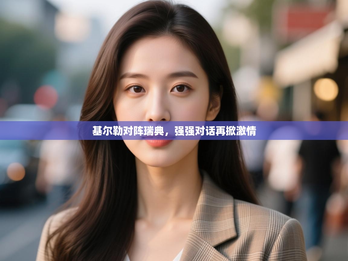 开云体育入口网址-基尔勒对阵瑞典,强强对话再掀激情 第1张