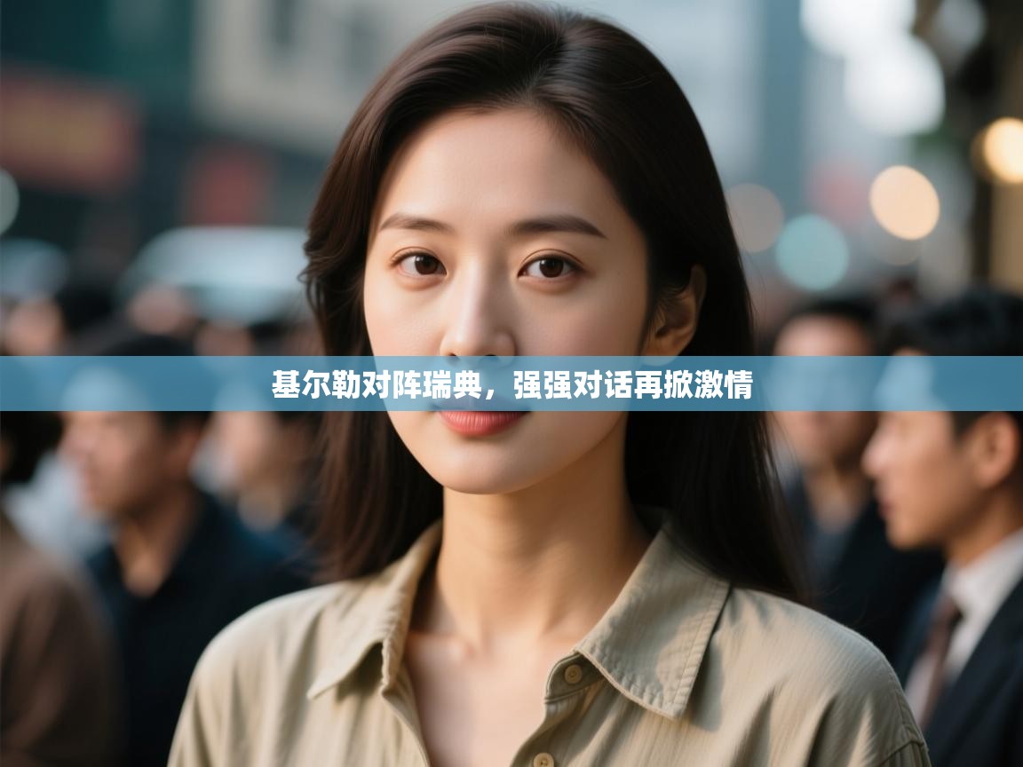 开云体育入口网址-基尔勒对阵瑞典,强强对话再掀激情 第2张