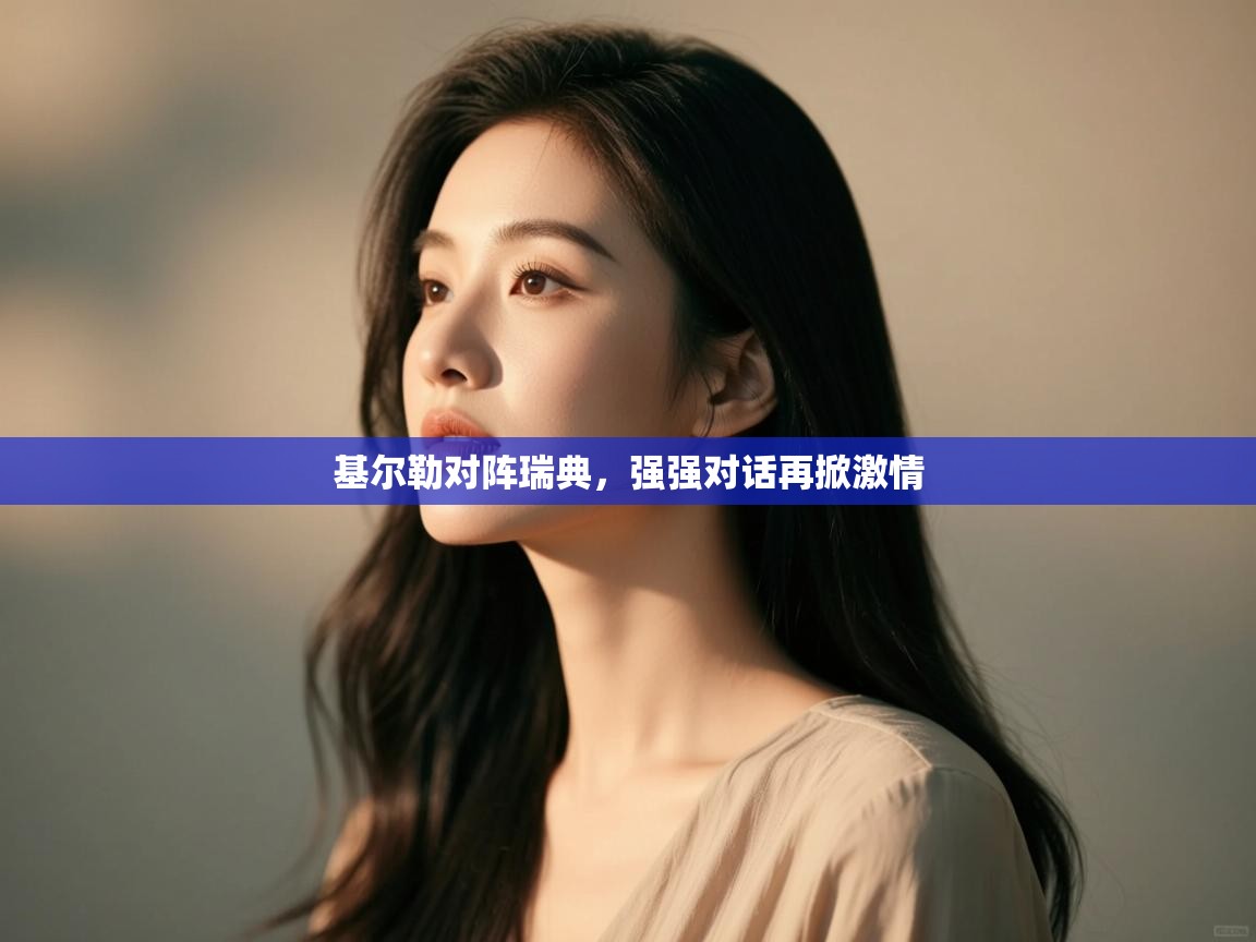 开云体育入口网址-基尔勒对阵瑞典,强强对话再掀激情 第3张