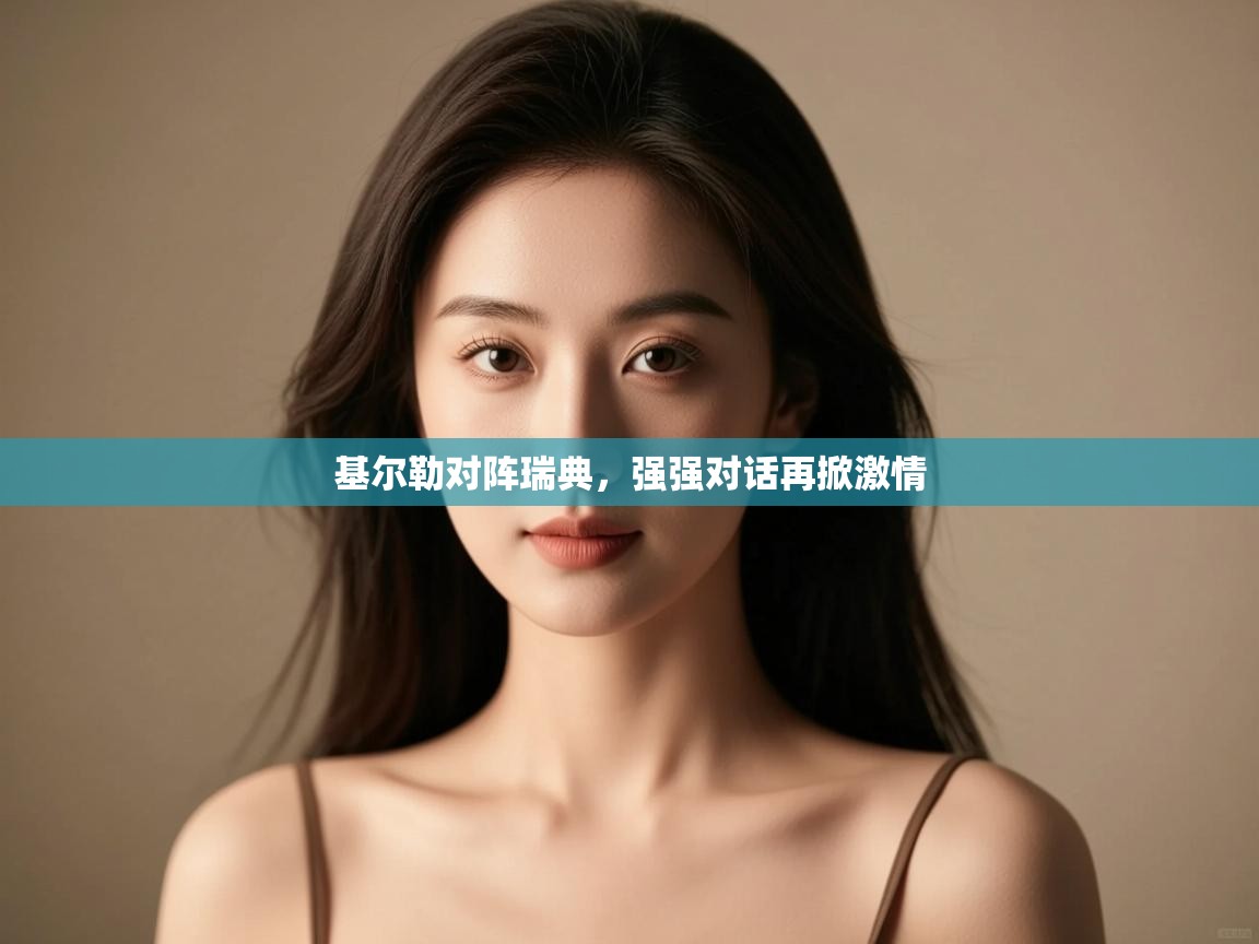 开云体育入口网址-基尔勒对阵瑞典,强强对话再掀激情 第4张