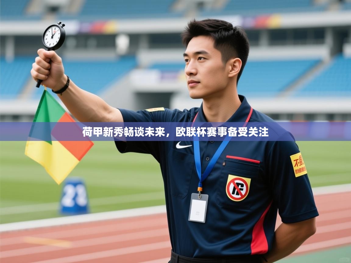 开云体育安装失败怎么办-荷甲新秀畅谈未来,欧联杯赛事备受关注