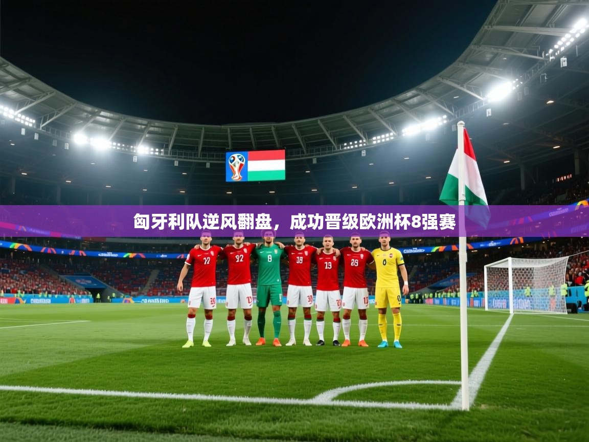 开云体育无法登录解决方案-匈牙利队逆风翻盘,成功晋级欧洲杯8强赛 第2张