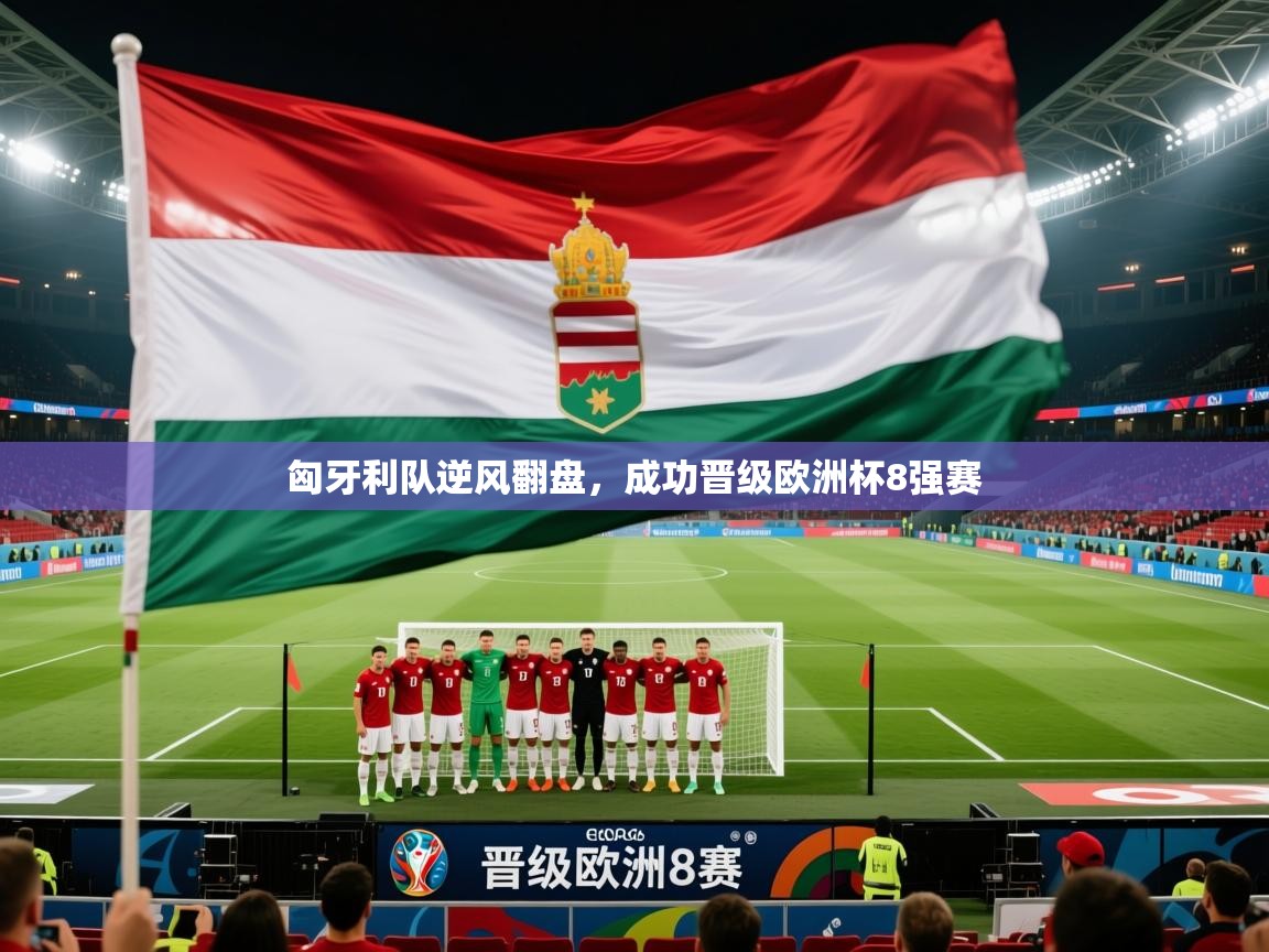 开云体育无法登录解决方案-匈牙利队逆风翻盘,成功晋级欧洲杯8强赛 第3张