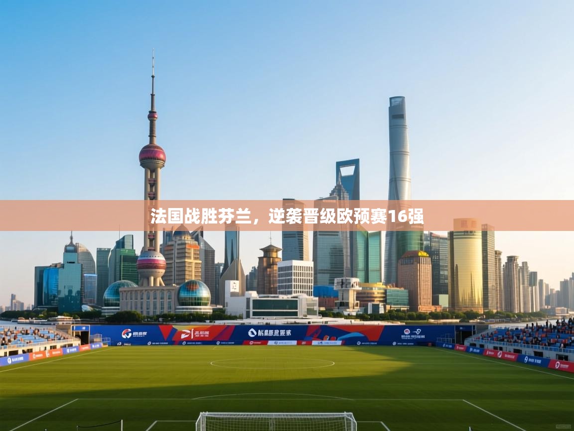 开云体育app-法国战胜芬兰,逆袭晋级欧预赛16强 第1张