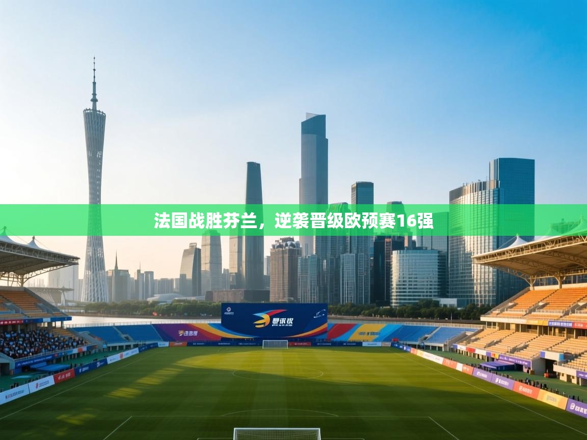 开云体育app-法国战胜芬兰,逆袭晋级欧预赛16强 第2张