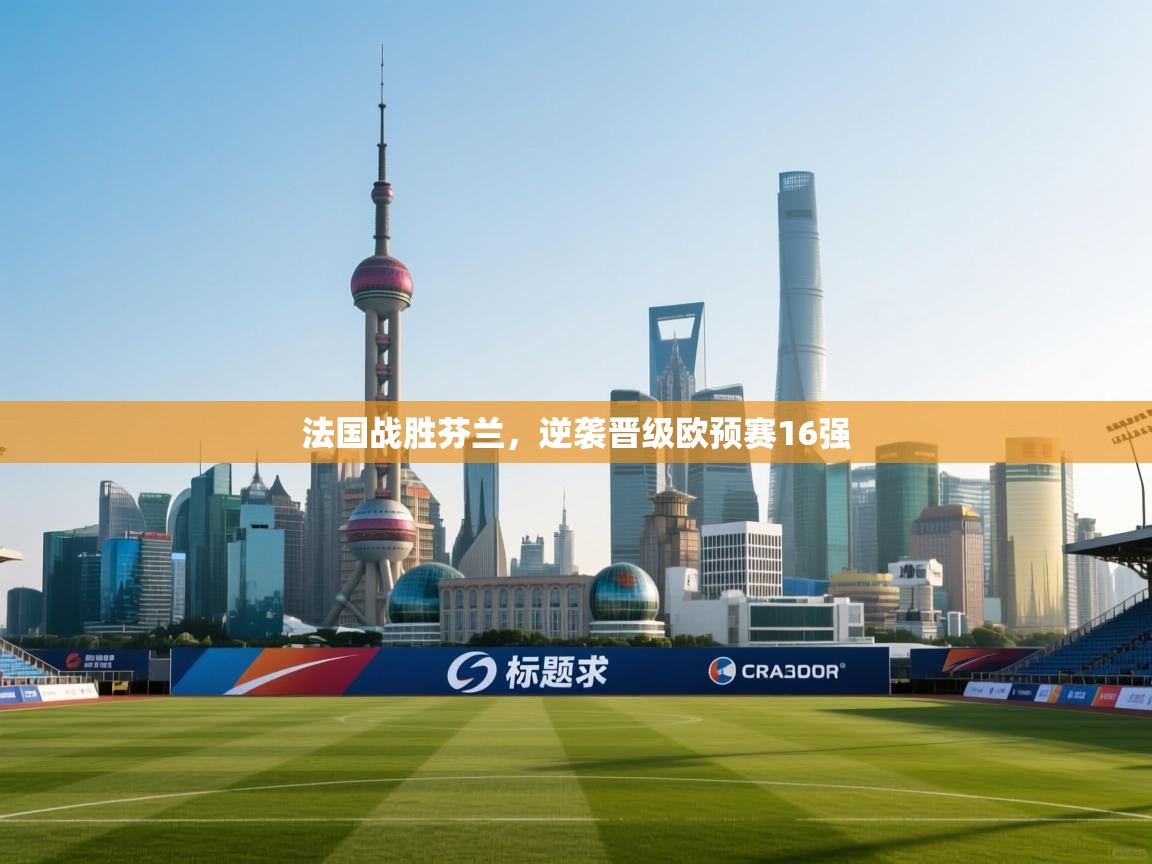 开云体育app-法国战胜芬兰,逆袭晋级欧预赛16强 第3张