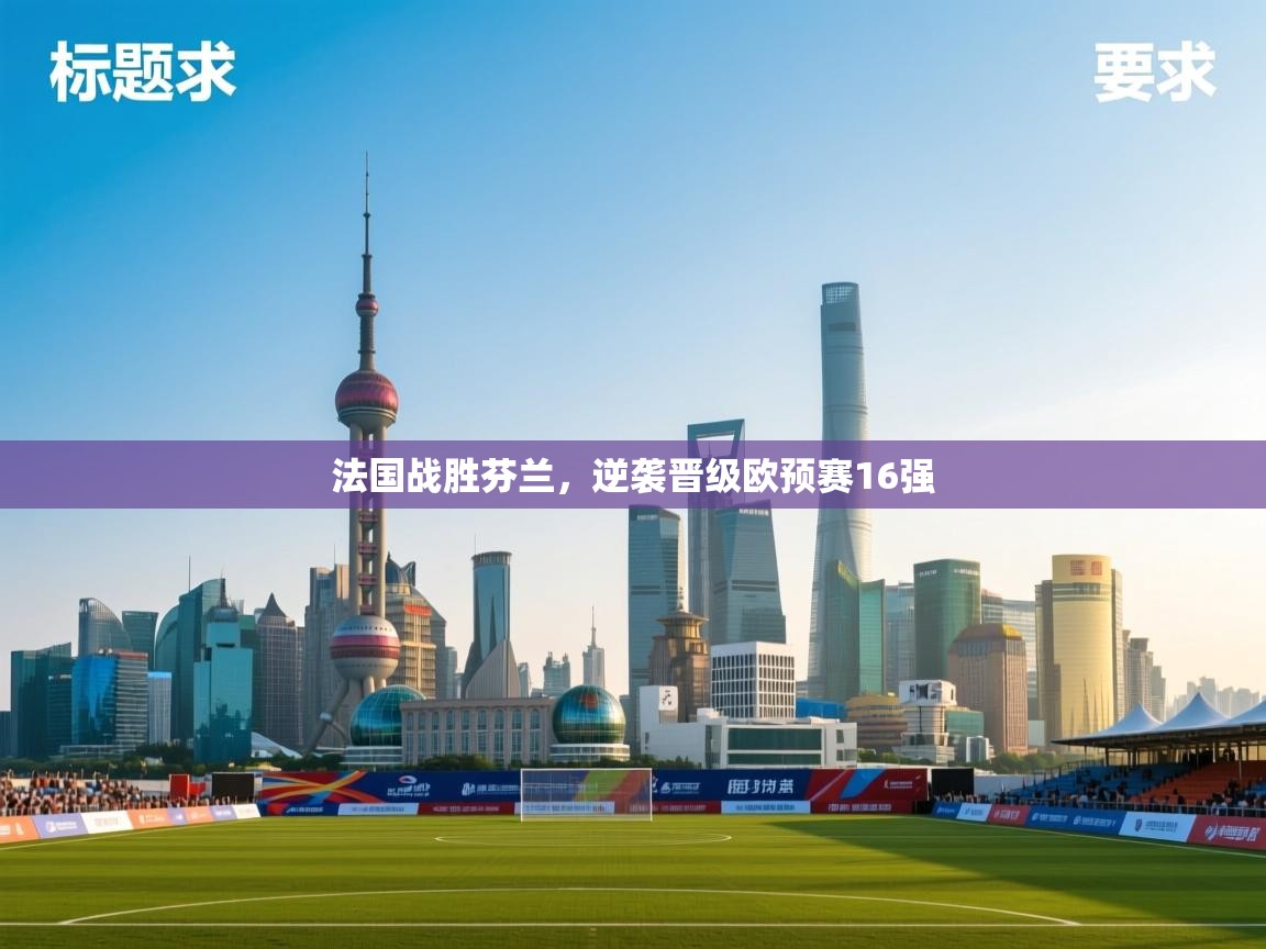 开云体育app-法国战胜芬兰,逆袭晋级欧预赛16强 第4张