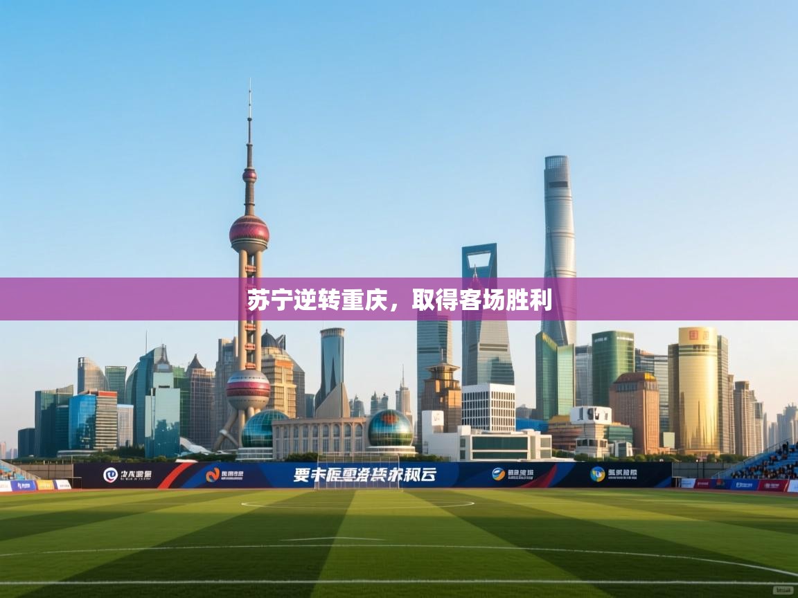 云开体育app官网入口-苏宁逆转重庆,取得客场胜利 第4张