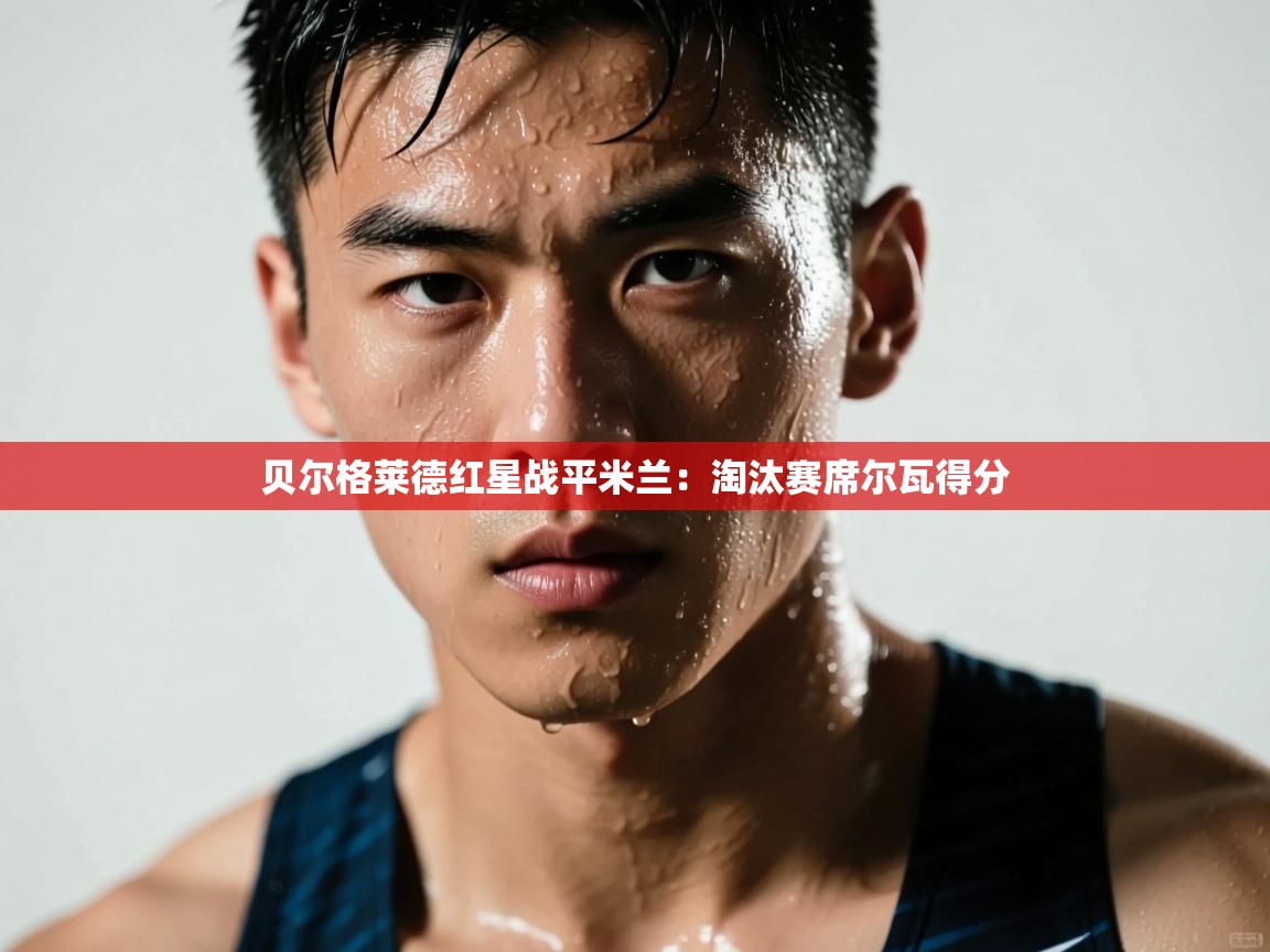 开云体育联赛专题页-贝尔格莱德红星战平米兰：淘汰赛席尔瓦得分  第1张