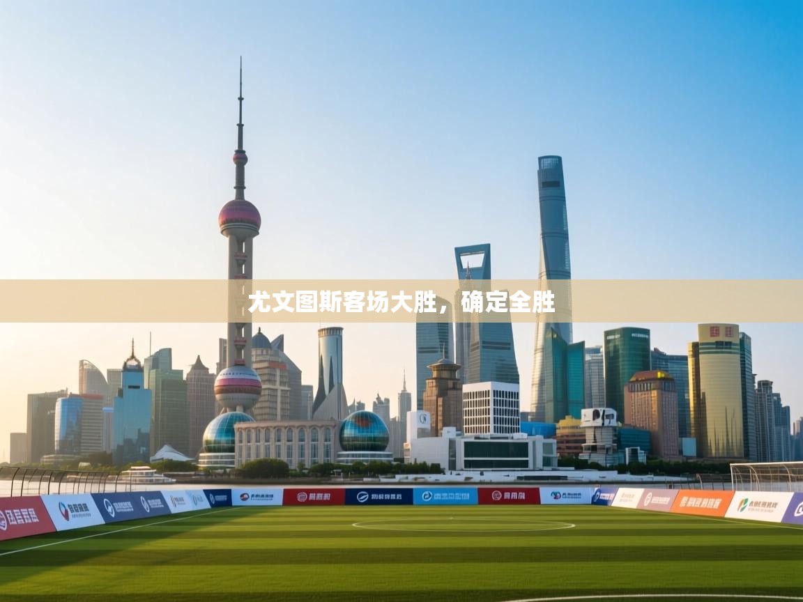 开云体育app下载-尤文图斯客场大胜,确定全胜 第1张