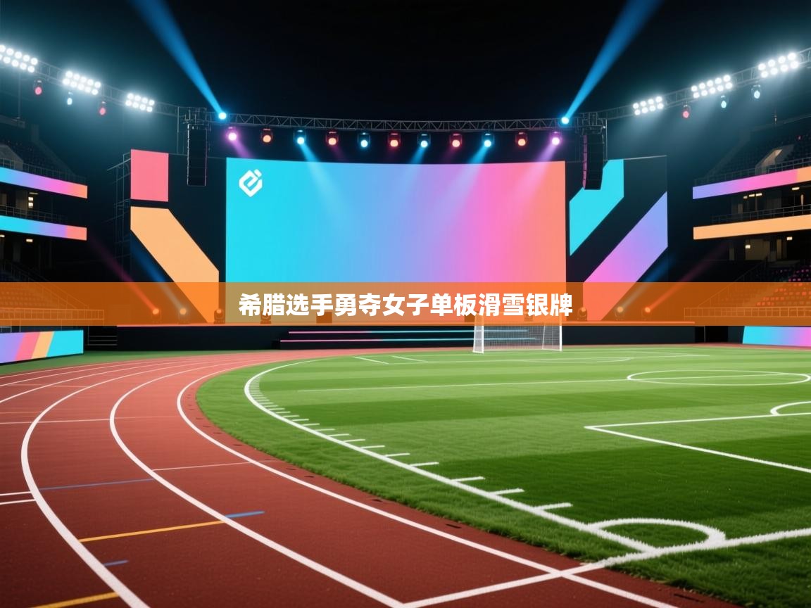 开云体育app在线-希腊选手勇夺女子单板滑雪银牌  第3张