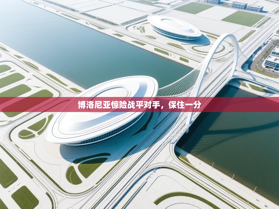 开云体育在线登录-博洛尼亚惊险战平对手，保住一分