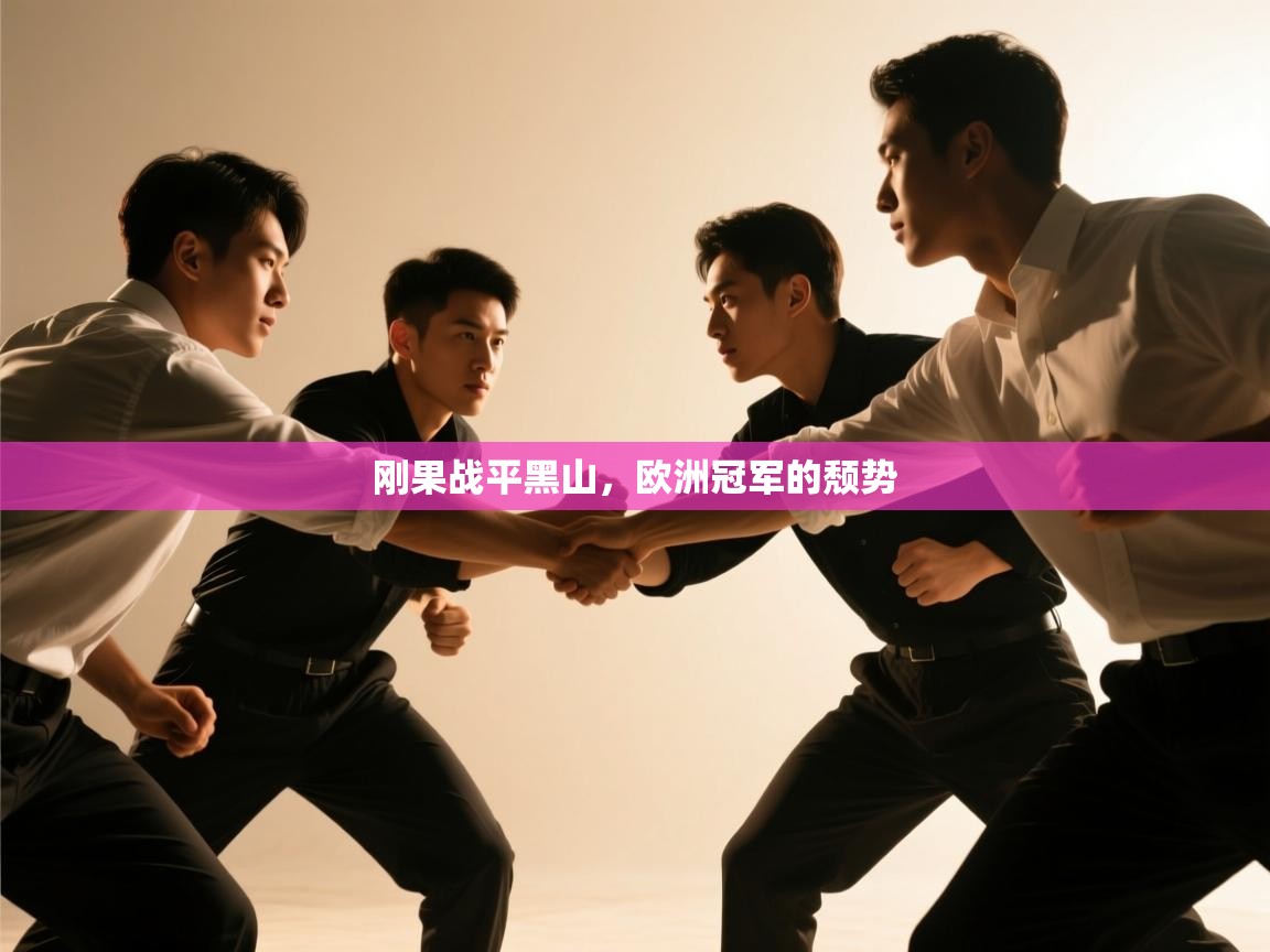 开云体育app下载官网-刚果战平黑山，欧洲冠军的颓势  第2张