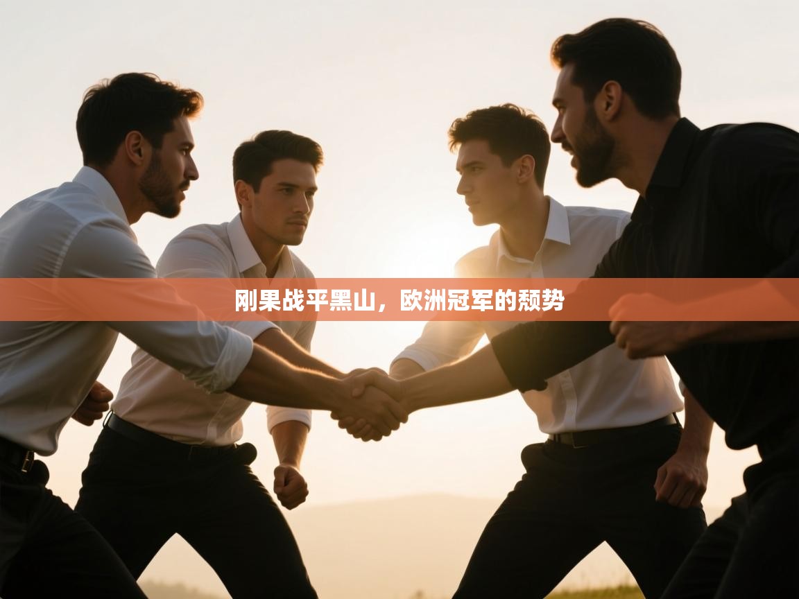 开云体育app下载官网-刚果战平黑山，欧洲冠军的颓势  第4张