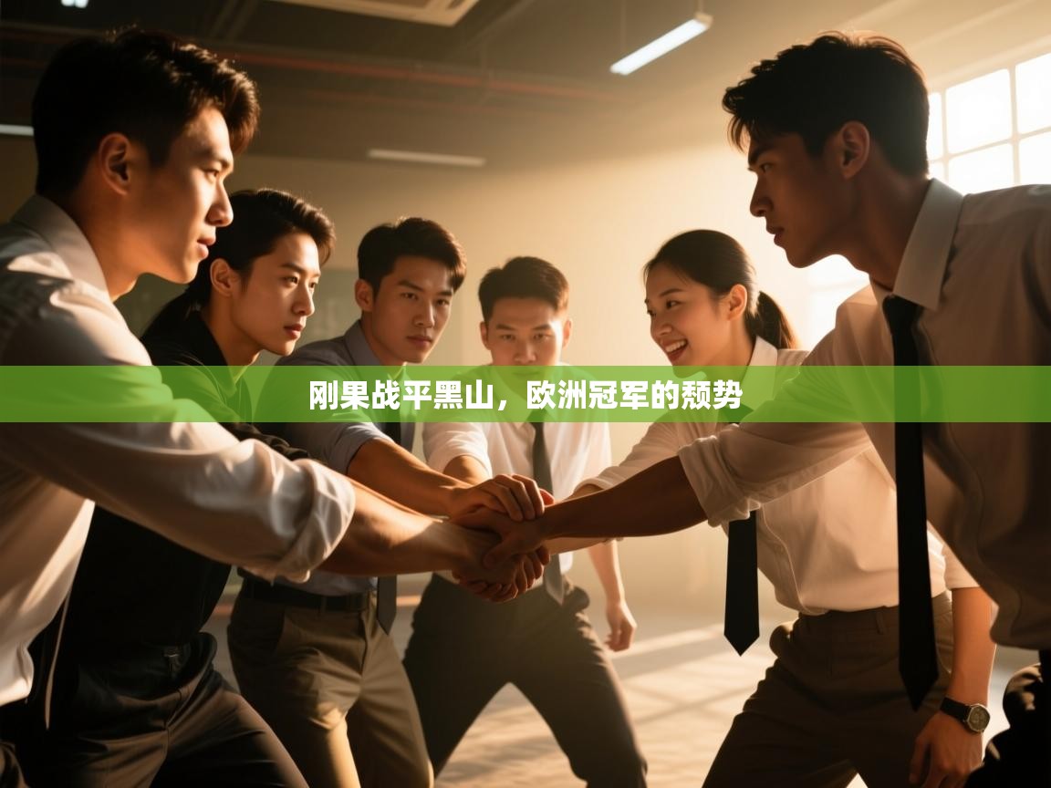 开云体育app下载官网-刚果战平黑山，欧洲冠军的颓势  第3张