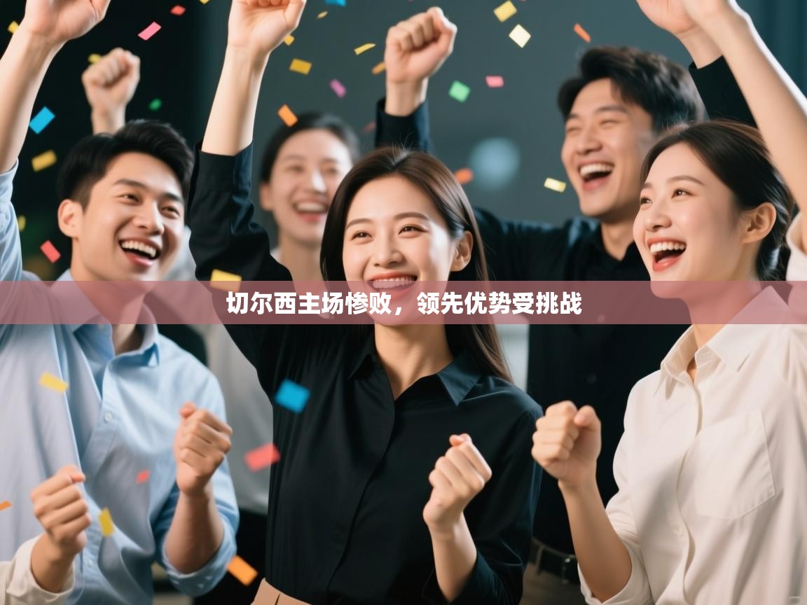 开云体育安卓APK下载-切尔西主场惨败，领先优势受挑战  第1张