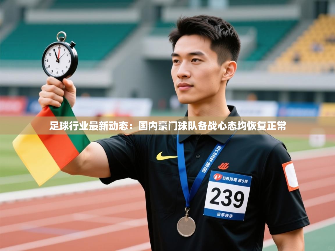 开云客服-足球行业最新动态：国内豪门球队备战心态均恢复正常  第1张