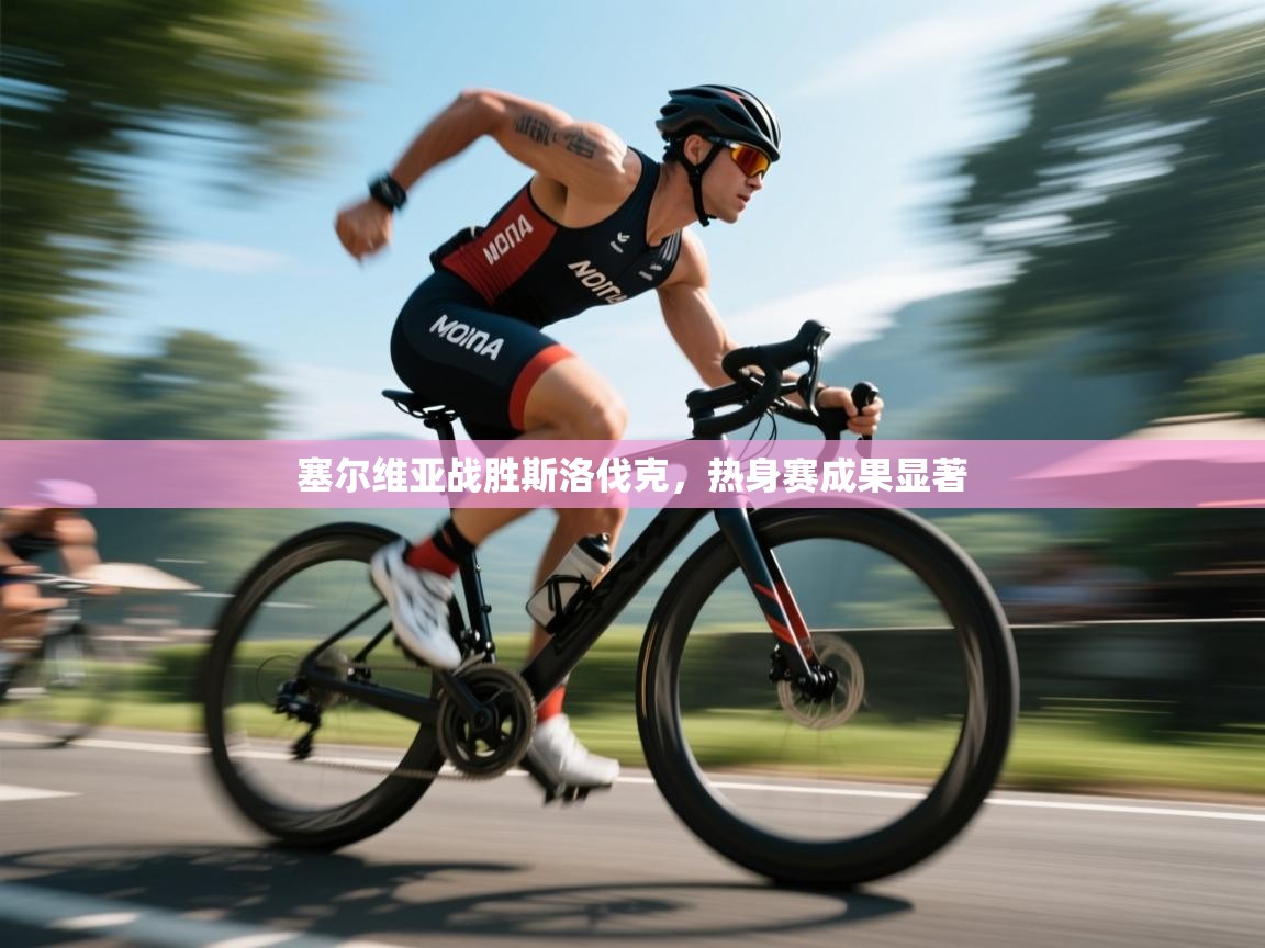 开云体育注册下载-塞尔维亚战胜斯洛伐克，热身赛成果显著  第3张