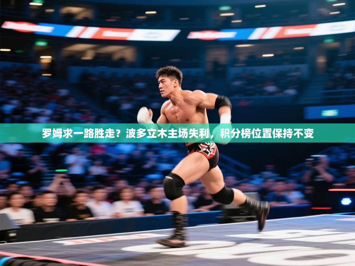 开云体育app官网入口网页版-罗姆求一路胜走？波多立木主场失利，积分榜位置保持不变