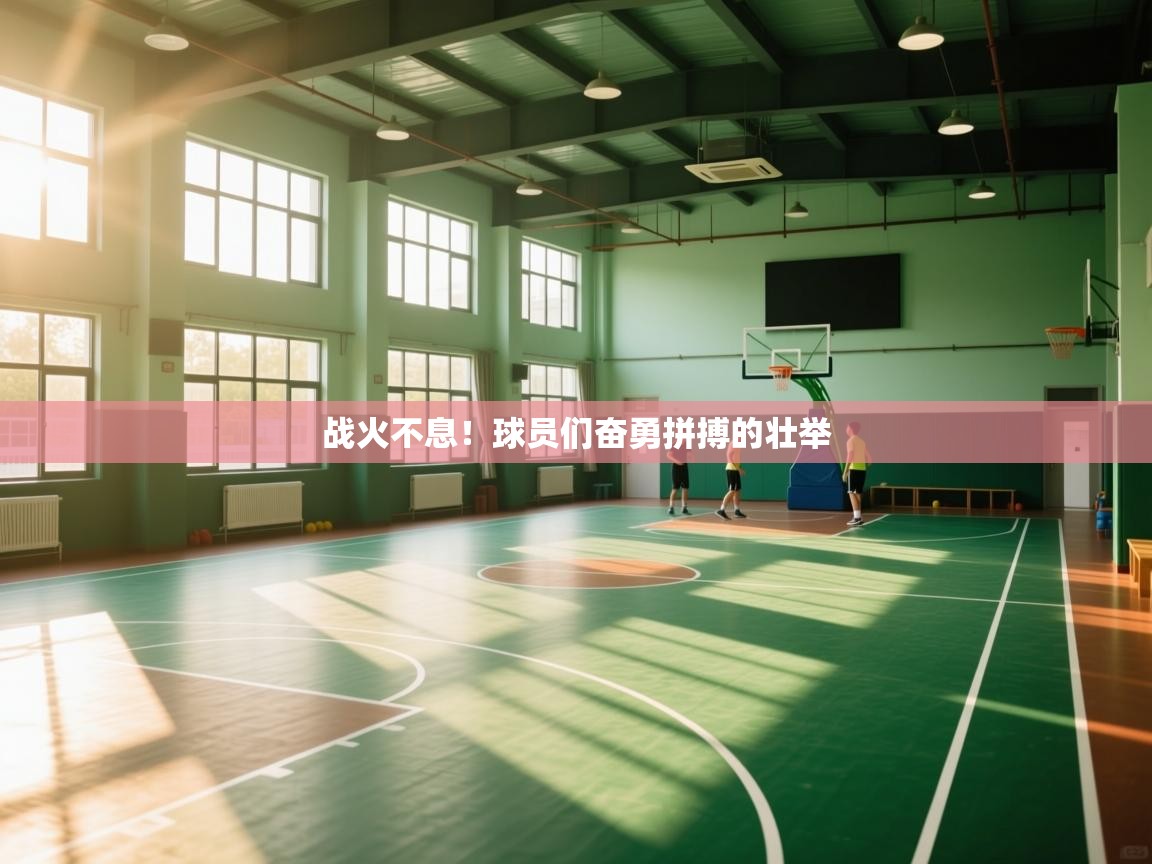 kaiyun开运·体育官方网站-战火不息！球员们奋勇拼搏的壮举  第4张