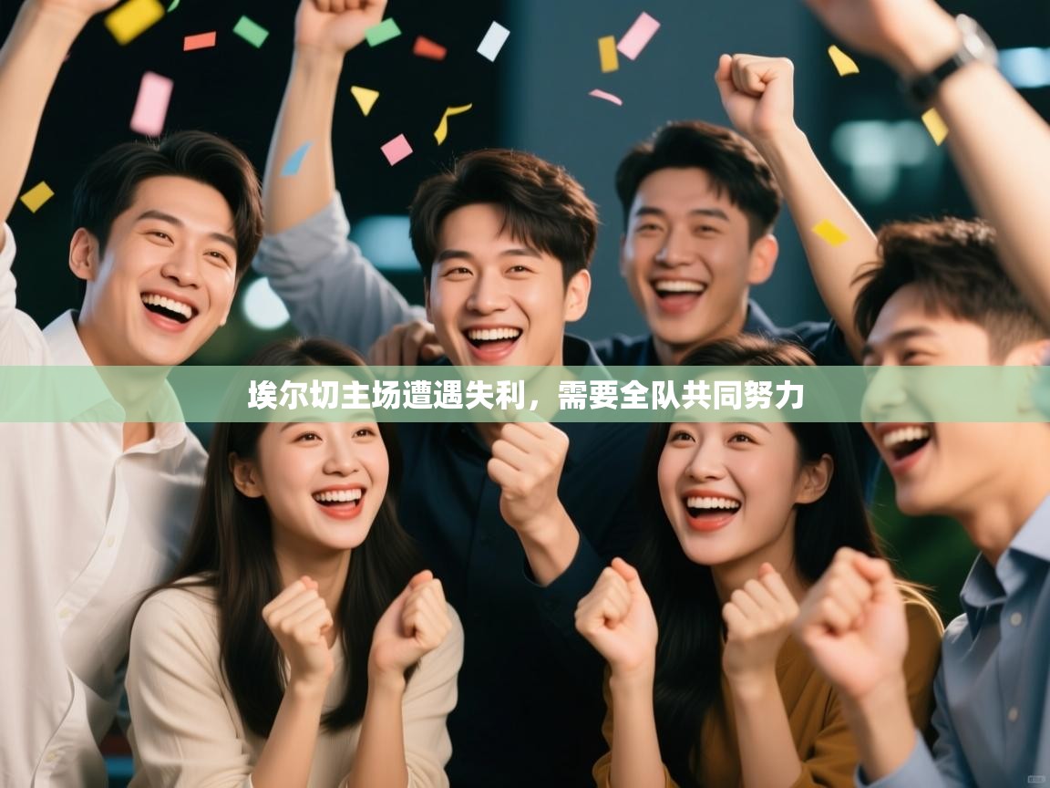 开云·体育kaiyun官方网站_kaiyun sports-埃尔切主场遭遇失利，需要全队共同努力  第3张