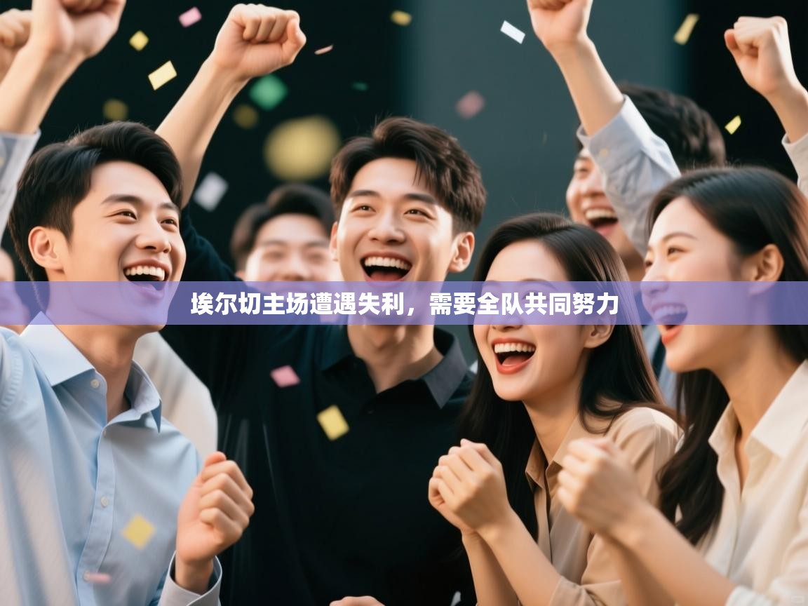 开云·体育kaiyun官方网站_kaiyun sports-埃尔切主场遭遇失利，需要全队共同努力  第4张