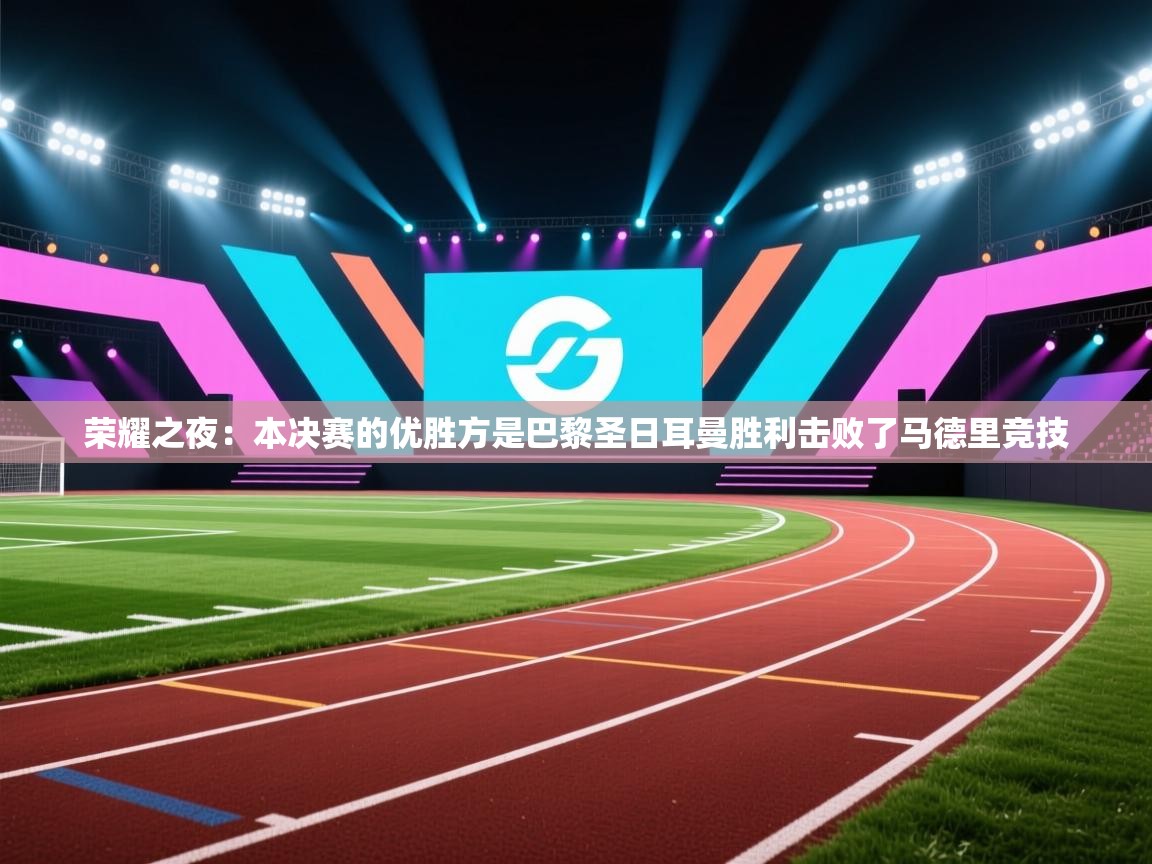 开云体育入口网址-荣耀之夜:本决赛的优胜方是巴黎圣日耳曼胜利击败了马德里竞技 第1张