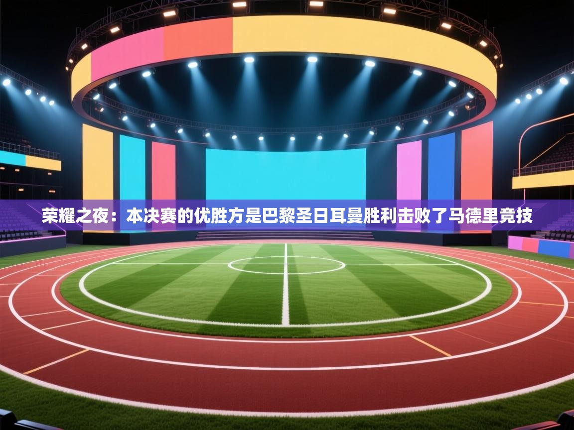 开云体育入口网址-荣耀之夜:本决赛的优胜方是巴黎圣日耳曼胜利击败了马德里竞技 第3张