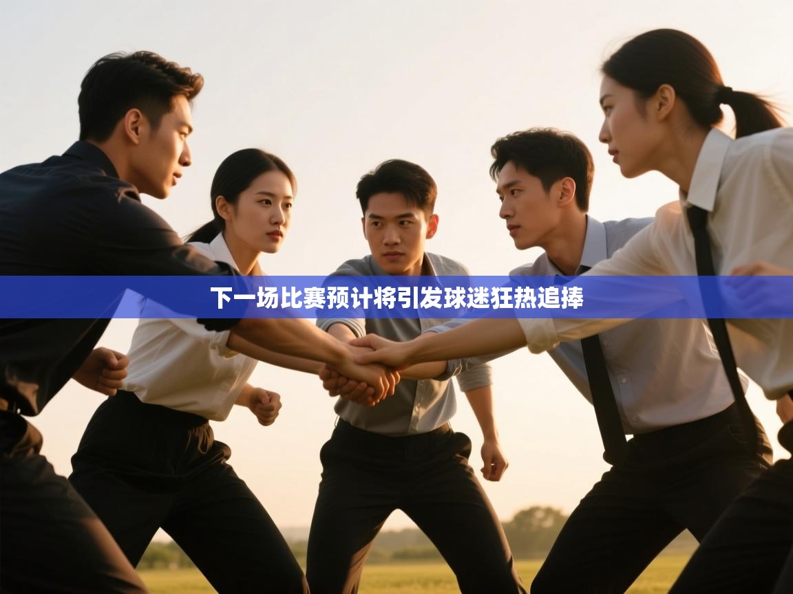 开云体育夜间模式开启-下一场比赛预计将引发球迷狂热追捧 第3张