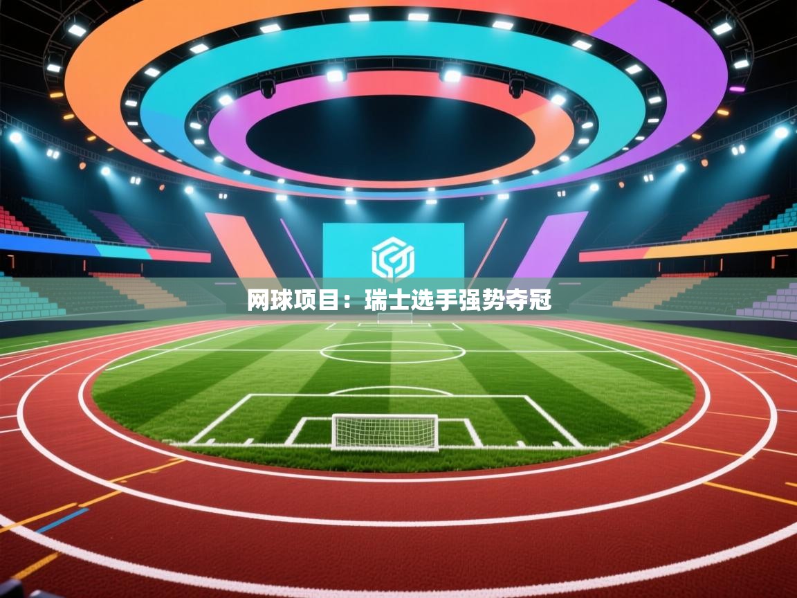 开云客服-网球项目:瑞士选手强势夺冠 第2张