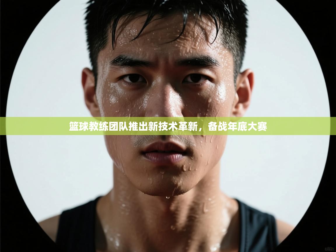 开云体育app下载入口-篮球教练团队推出新技术革新，备战年底大赛  第1张