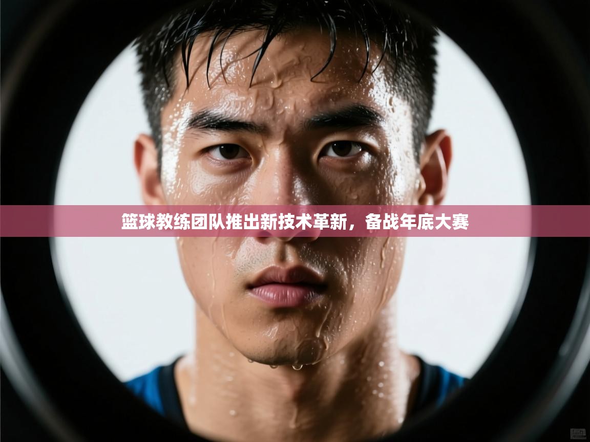 开云体育app下载入口-篮球教练团队推出新技术革新，备战年底大赛  第3张