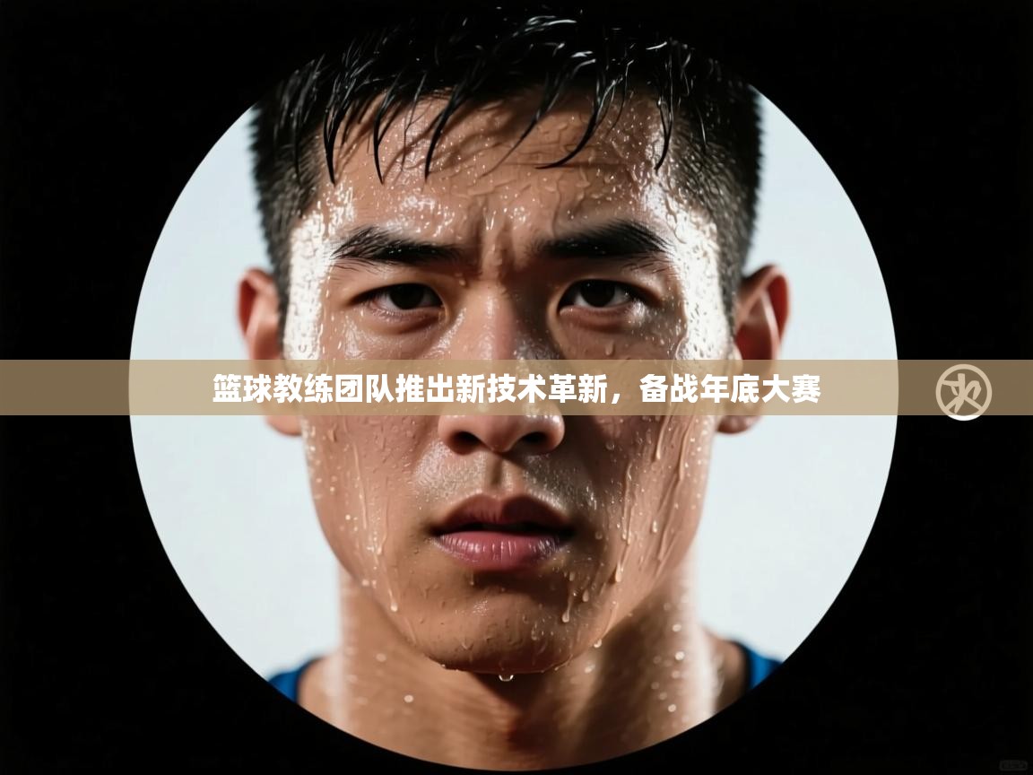 开云体育app下载入口-篮球教练团队推出新技术革新，备战年底大赛  第2张